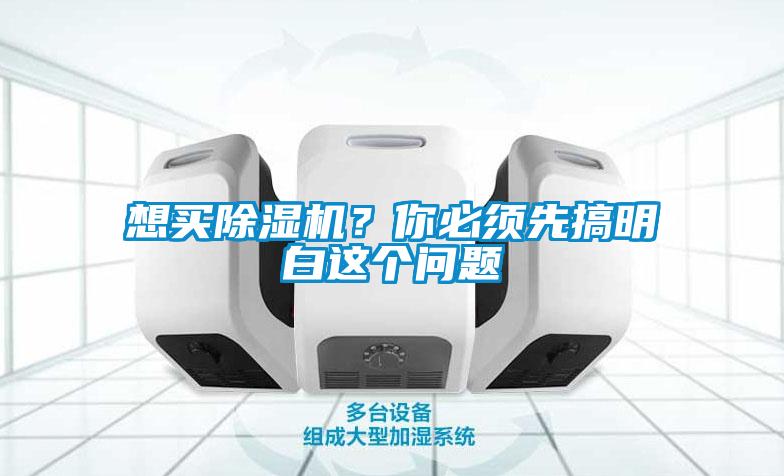 想買除濕機(jī)？你必須先搞明白這個(gè)問(wèn)題