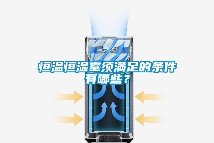 恒溫恒濕室須滿足的條件有哪些？