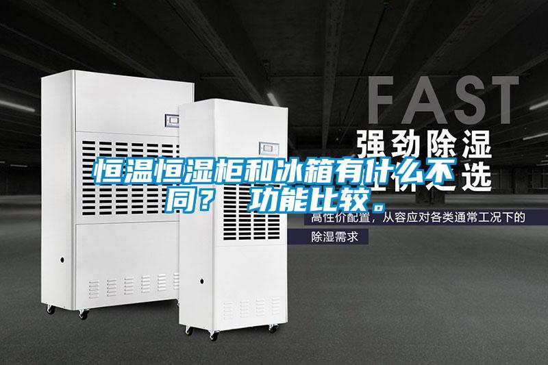 恒溫恒濕柜和冰箱有什么不同？ 功能比較。