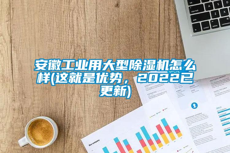 安徽工業(yè)用大型除濕機(jī)怎么樣(這就是優(yōu)勢(shì)，2022已更新)