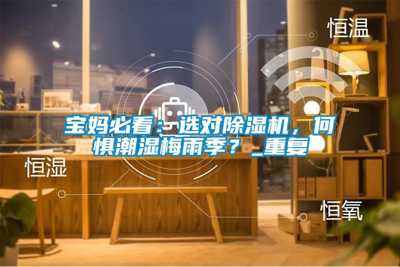 寶媽必看：選對除濕機(jī)，何懼潮濕梅雨季？_重復(fù)