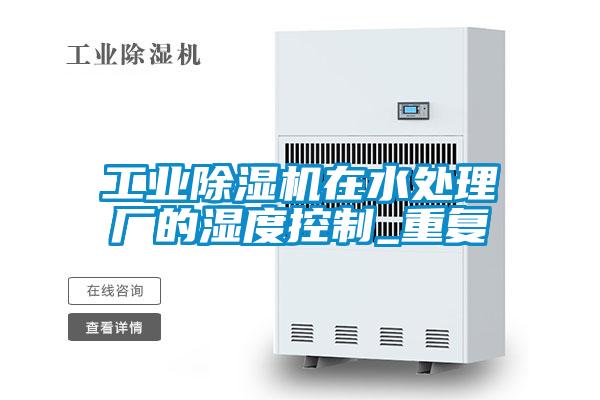 工業(yè)除濕機在水處理廠的濕度控制_重復