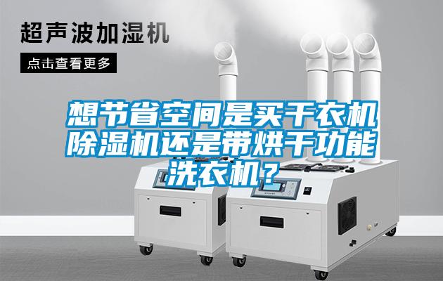 想節(jié)省空間是買干衣機(jī)除濕機(jī)還是帶烘干功能洗衣機(jī)？