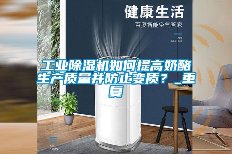 工業(yè)除濕機(jī)如何提高奶酪生產(chǎn)質(zhì)量并防止變質(zhì)？_重復(fù)