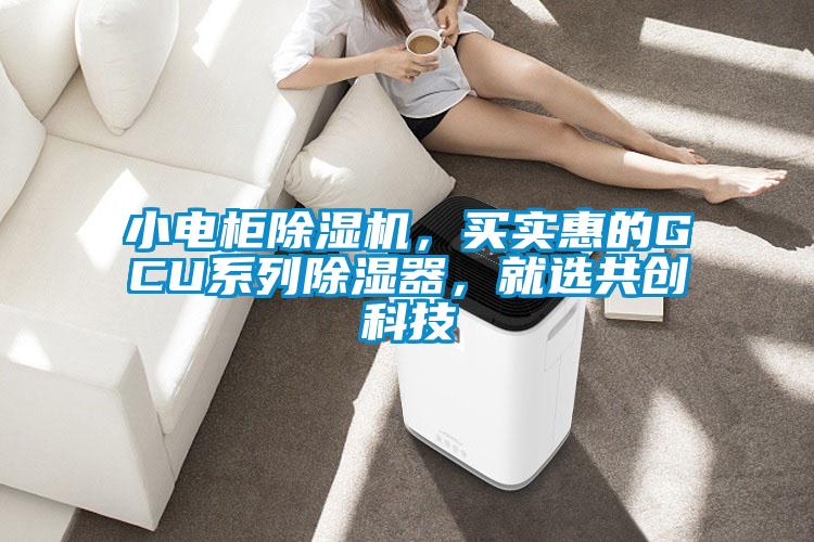 小電柜除濕機(jī)，買實(shí)惠的GCU系列除濕器，就選共創(chuàng)科技