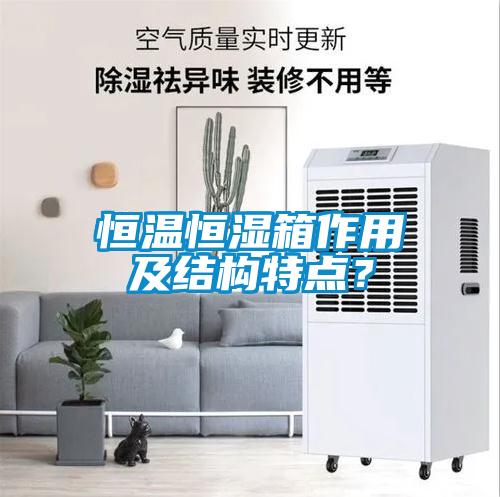 恒溫恒濕箱作用及結(jié)構(gòu)特點(diǎn)？