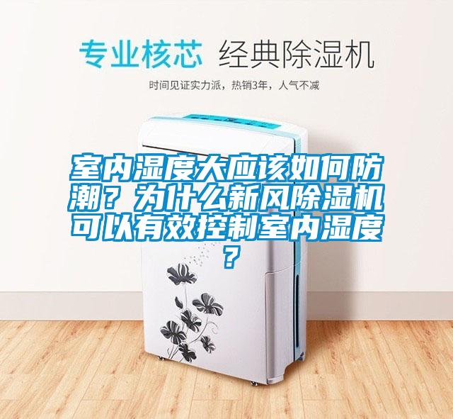 室內(nèi)濕度大應(yīng)該如何防潮？為什么新風除濕機可以有效控制室內(nèi)濕度？