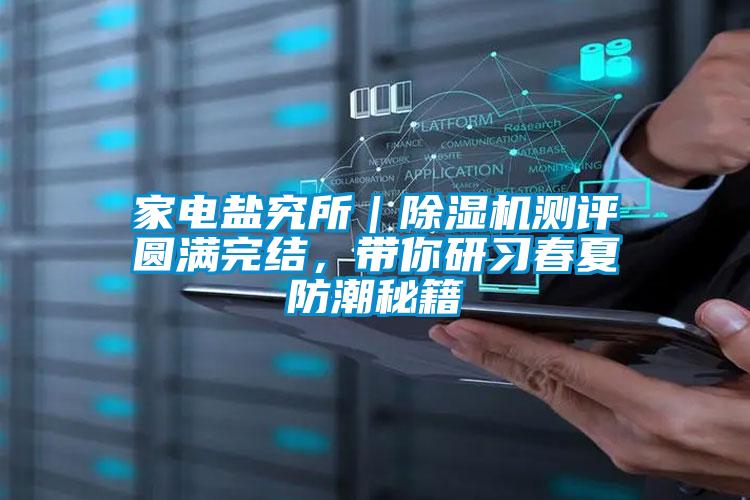 家電鹽究所｜除濕機測評圓滿完結(jié)，帶你研習(xí)春夏防潮秘籍