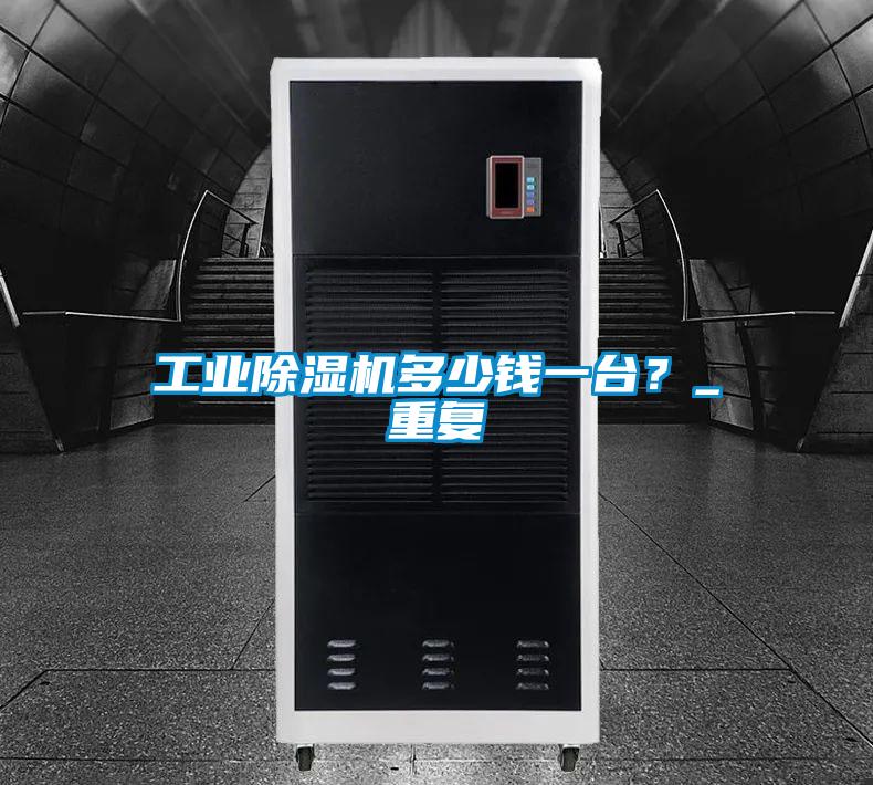工業(yè)除濕機(jī)多少錢一臺？_重復(fù)