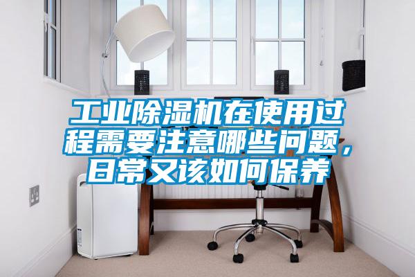 工業(yè)除濕機在使用過程需要注意哪些問題，日常又該如何保養(yǎng)