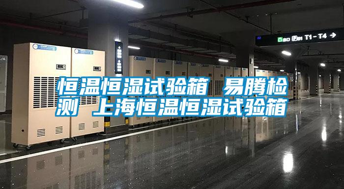 恒溫恒濕試驗(yàn)箱 易騰檢測 上海恒溫恒濕試驗(yàn)箱