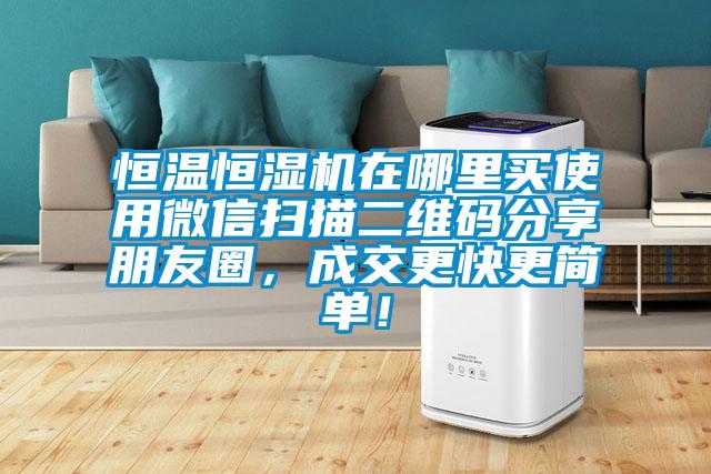 恒溫恒濕機(jī)在哪里買使用微信掃描二維碼分享朋友圈，成交更快更簡單！