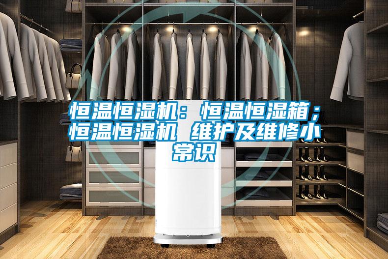 恒溫恒濕機(jī)：恒溫恒濕箱；恒溫恒濕機(jī) 維護(hù)及維修小常識(shí)