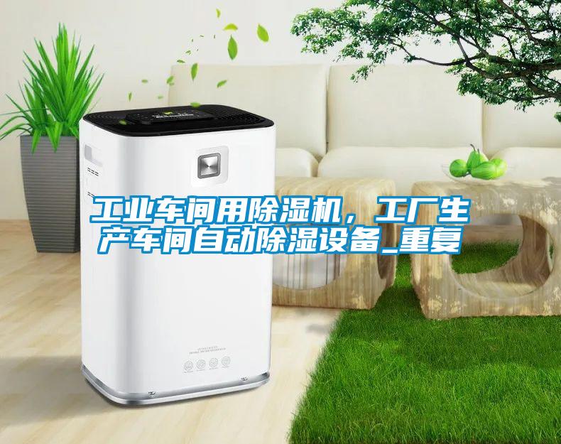 工業(yè)車間用除濕機(jī)，工廠生產(chǎn)車間自動(dòng)除濕設(shè)備_重復(fù)