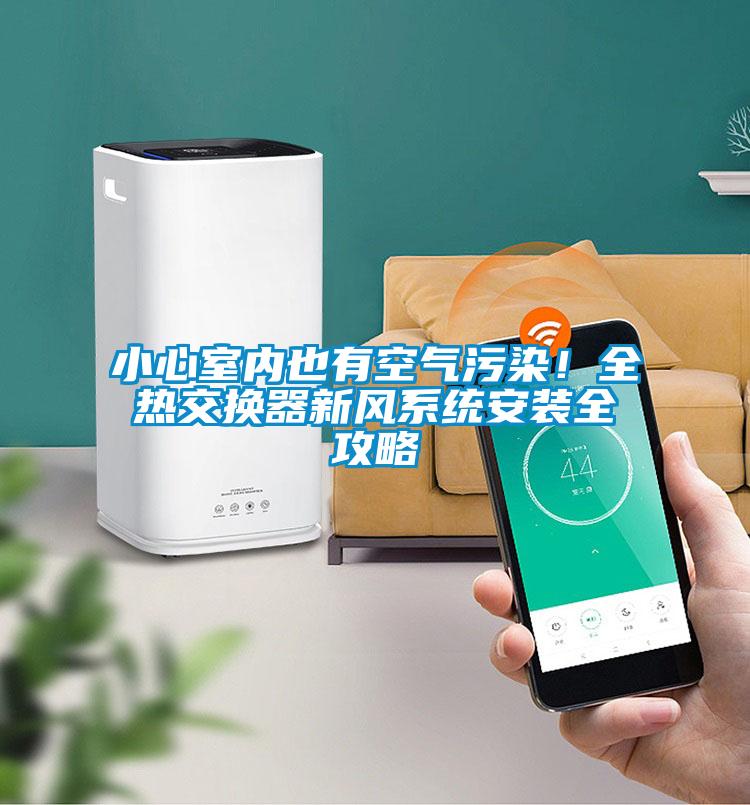 小心室內(nèi)也有空氣污染！全熱交換器新風(fēng)系統(tǒng)安裝全攻略