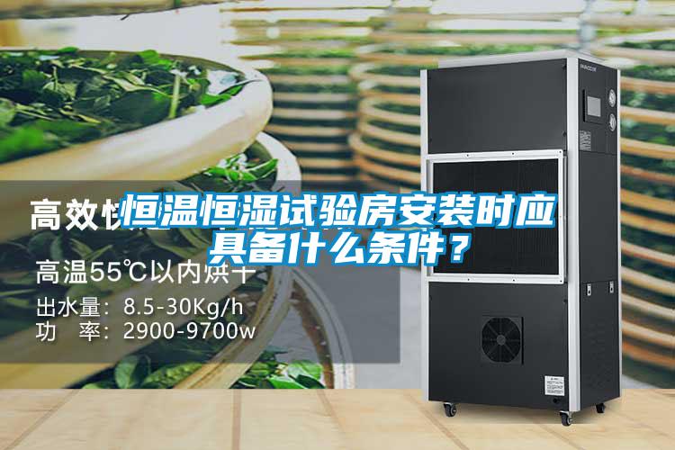 恒溫恒濕試驗房安裝時應(yīng)具備什么條件？