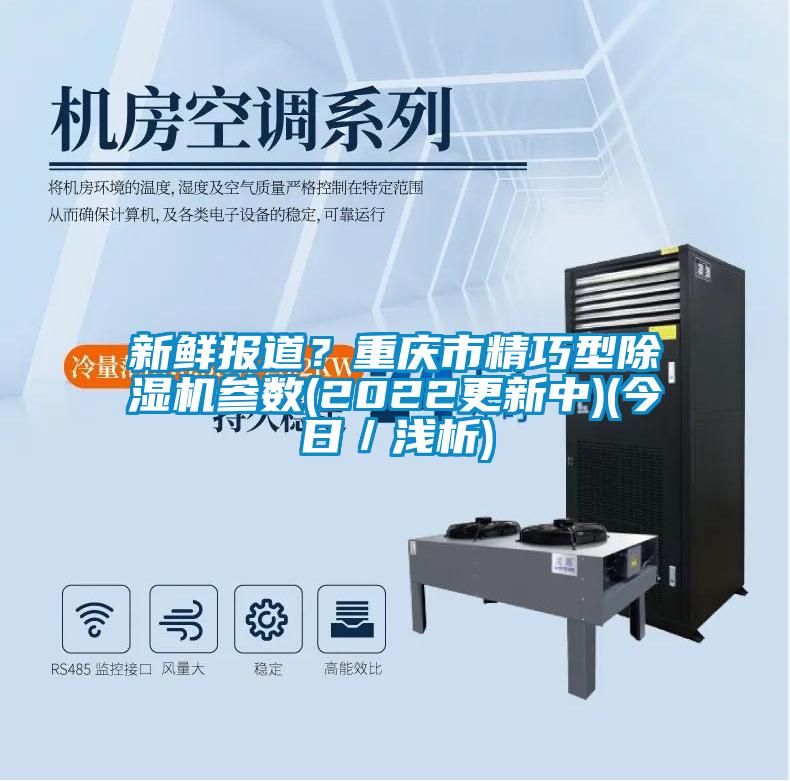 新鮮報(bào)道？重慶市精巧型除濕機(jī)參數(shù)(2022更新中)(今日／淺析)