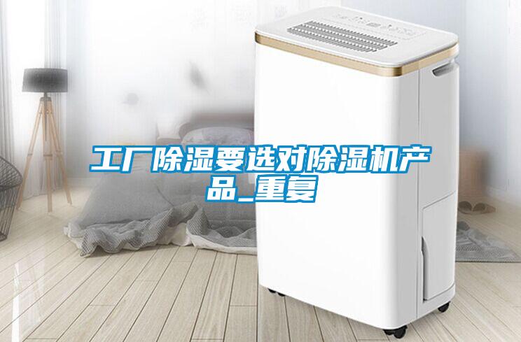 工廠除濕要選對除濕機產(chǎn)品_重復(fù)