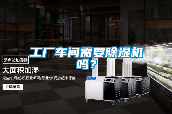 工廠車間需要除濕機(jī)嗎？