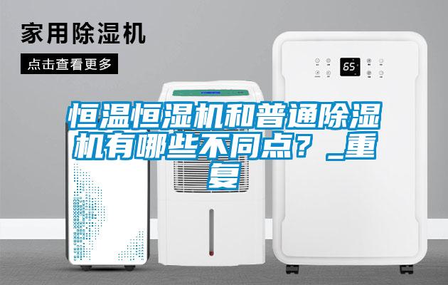 恒溫恒濕機和普通除濕機有哪些不同點？_重復(fù)