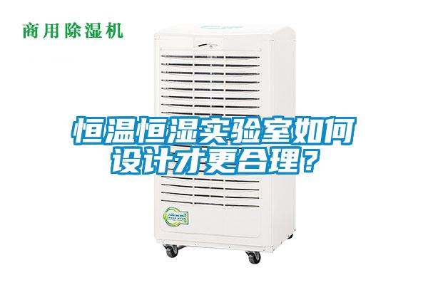 恒溫恒濕實(shí)驗(yàn)室如何設(shè)計(jì)才更合理？