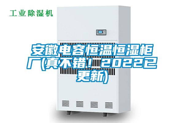 安徽電容恒溫恒濕柜廠(真不錯(cuò)！2022已更新)