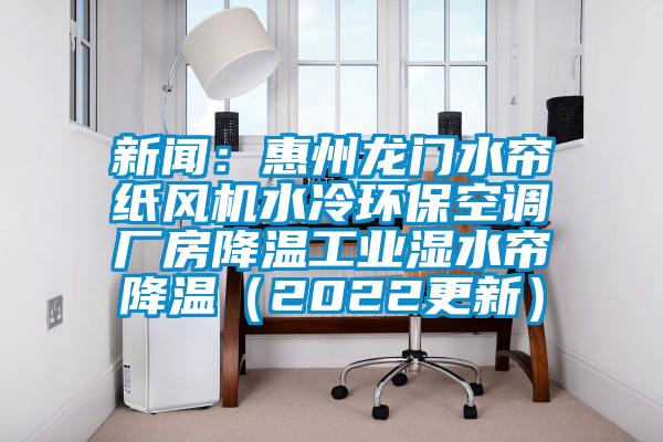 新聞：惠州龍門水簾紙風(fēng)機(jī)水冷環(huán)?？照{(diào)廠房降溫工業(yè)濕水簾降溫（2022更新）