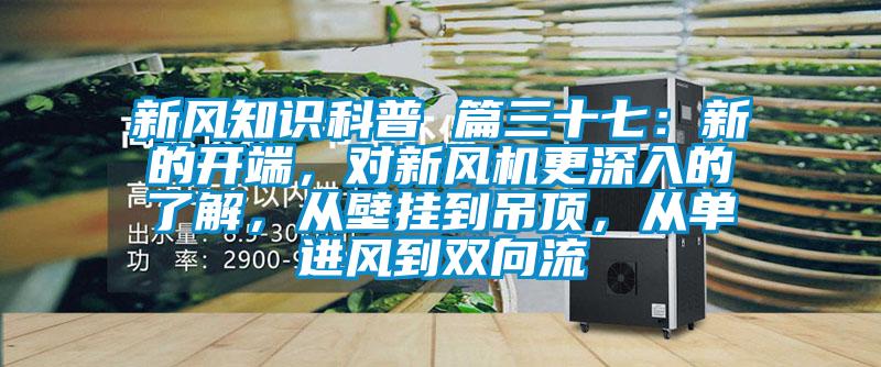 新風(fēng)知識(shí)科普 篇三十七：新的開端，對(duì)新風(fēng)機(jī)更深入的了解，從壁掛到吊頂，從單進(jìn)風(fēng)到雙向流