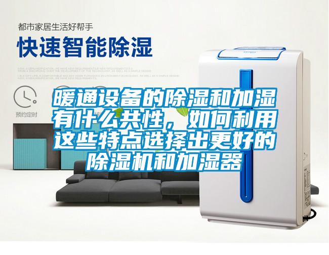 暖通設(shè)備的除濕和加濕有什么共性，如何利用這些特點(diǎn)選擇出更好的除濕機(jī)和加濕器