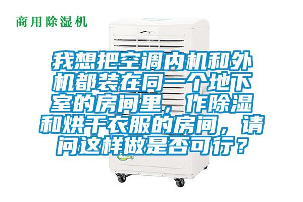 我想把空調(diào)內(nèi)機和外機都裝在同一個地下室的房間里，作除濕和烘干衣服的房間，請問這樣做是否可行？
