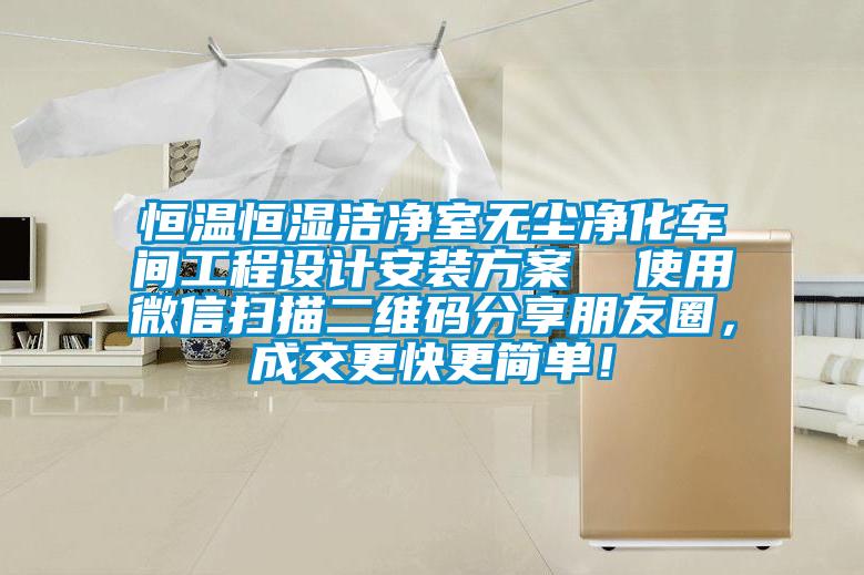 恒溫恒濕潔凈室無塵凈化車間工程設(shè)計安裝方案  使用微信掃描二維碼分享朋友圈，成交更快更簡單！