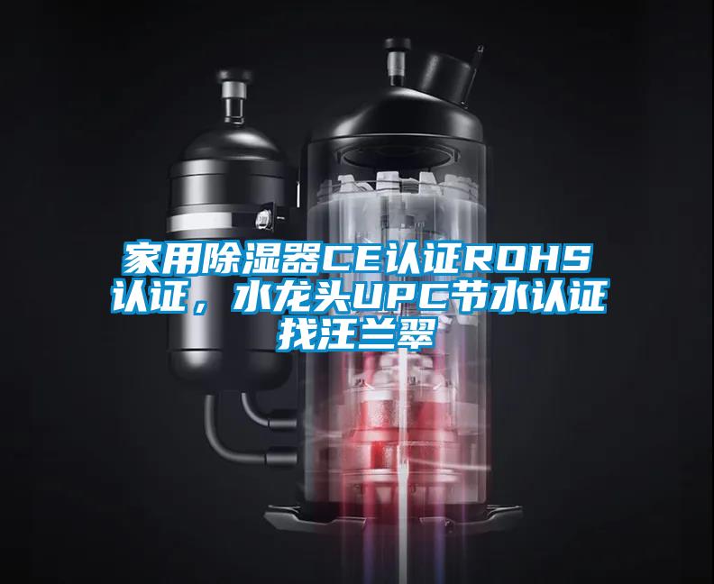 家用除濕器CE認證ROHS認證，水龍頭UPC節(jié)水認證找汪蘭翠