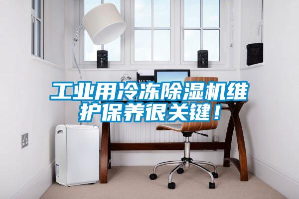 工業(yè)用冷凍除濕機(jī)維護(hù)保養(yǎng)很關(guān)鍵！