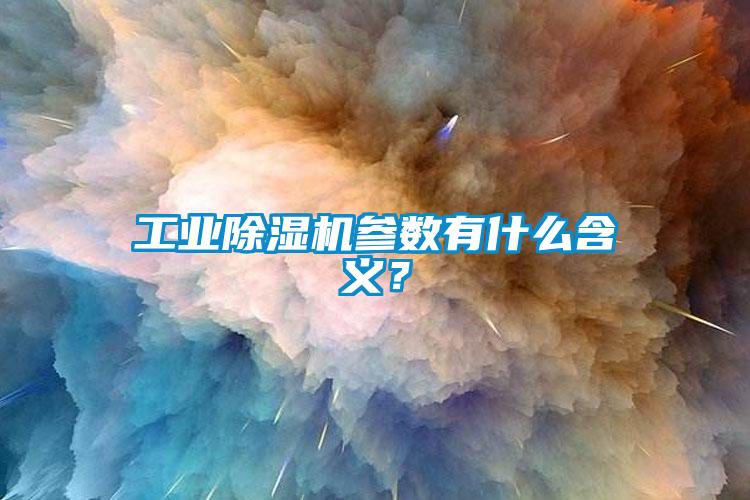 工業(yè)除濕機(jī)參數(shù)有什么含義？