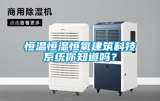 恒溫恒濕恒氧建筑科技系統(tǒng)你知道嗎？