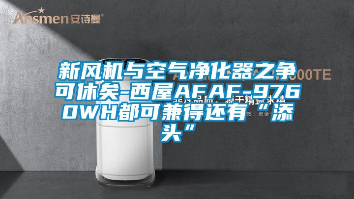 新風(fēng)機(jī)與空氣凈化器之爭可休矣-西屋AFAF-9760WH都可兼得還有“添頭”