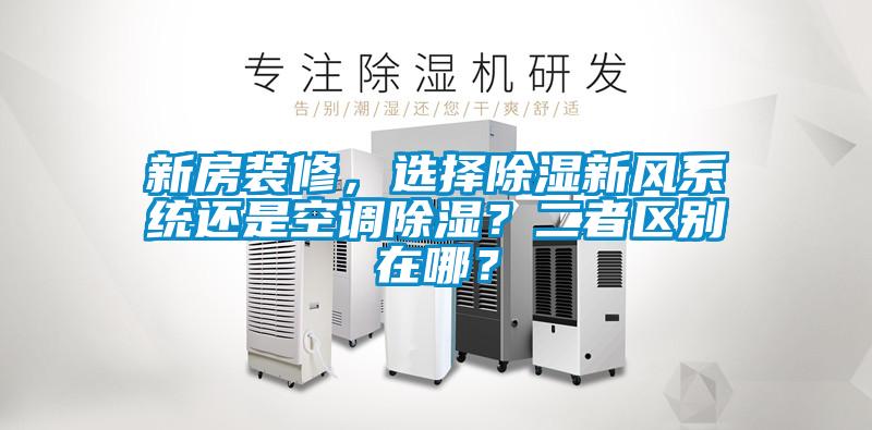 新房裝修，選擇除濕新風(fēng)系統(tǒng)還是空調(diào)除濕？二者區(qū)別在哪？
