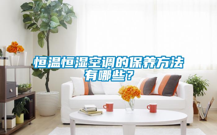 恒溫恒濕空調(diào)的保養(yǎng)方法有哪些？