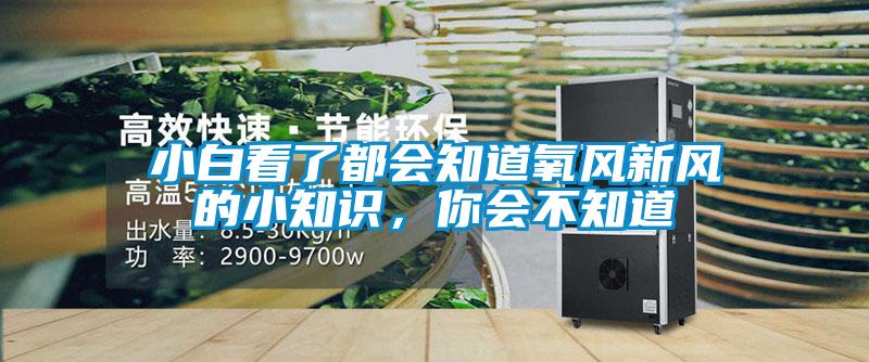 小白看了都會(huì)知道氧風(fēng)新風(fēng)的小知識(shí)，你會(huì)不知道