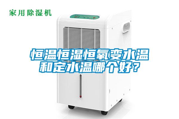 恒溫恒濕恒氧變水溫和定水溫哪個好？