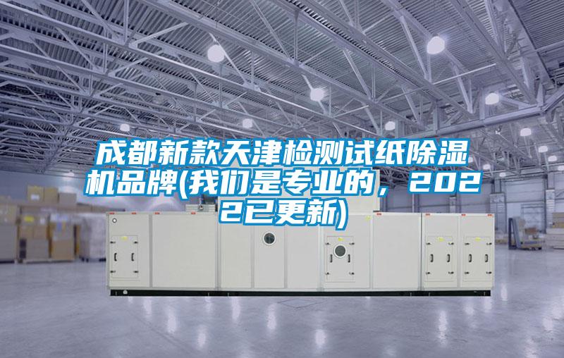 成都新款天津檢測(cè)試紙除濕機(jī)品牌(我們是專業(yè)的，2022已更新)