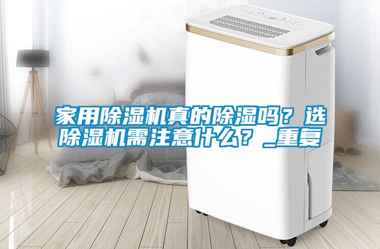家用除濕機(jī)真的除濕嗎？選除濕機(jī)需注意什么？_重復(fù)