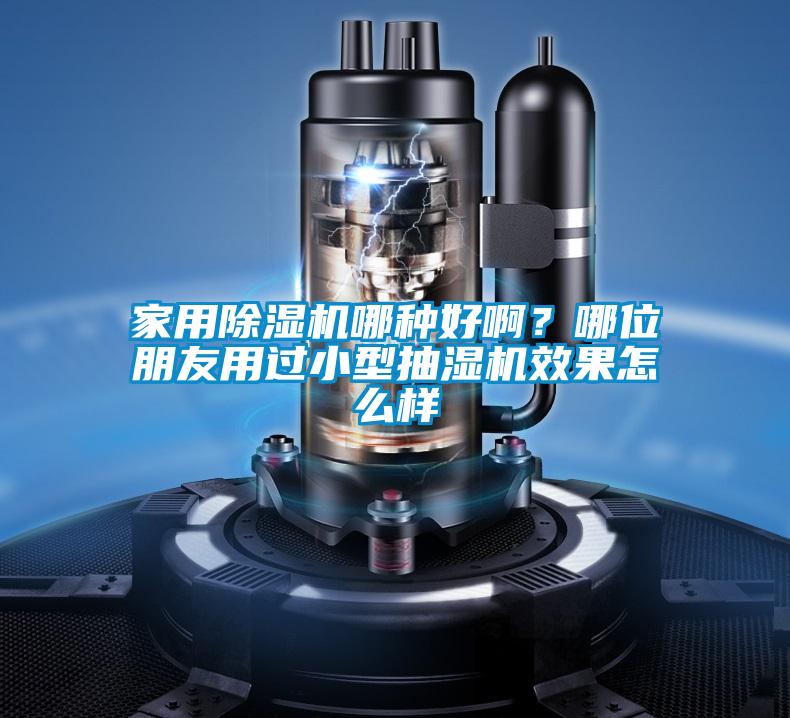 家用除濕機(jī)哪種好??？哪位朋友用過小型抽濕機(jī)效果怎么樣