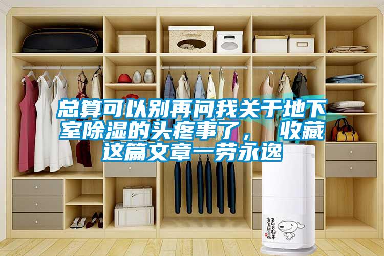總算可以別再問我關(guān)于地下室除濕的頭疼事了， 收藏這篇文章一勞永逸
