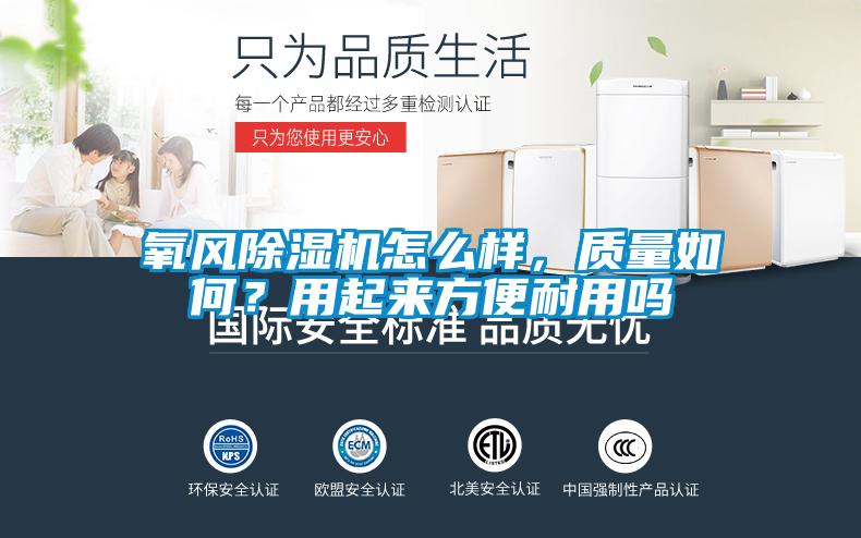 氧風(fēng)除濕機(jī)怎么樣，質(zhì)量如何？用起來方便耐用嗎