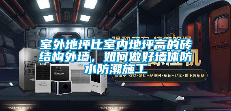 室外地坪比室內(nèi)地坪高的磚結(jié)構(gòu)外墻，如何做好墻體防水防潮施工
