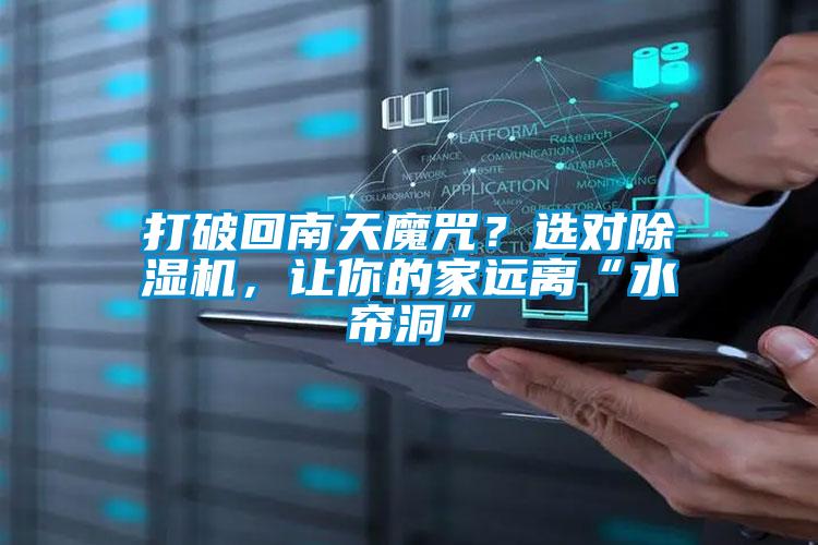 打破回南天魔咒？選對除濕機，讓你的家遠離“水簾洞”