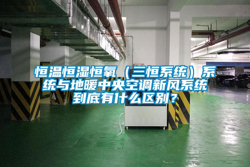恒溫恒濕恒氧（三恒系統(tǒng)）系統(tǒng)與地暖中央空調(diào)新風(fēng)系統(tǒng)到底有什么區(qū)別？