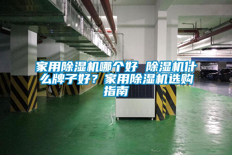 家用除濕機哪個好 除濕機什么牌子好？家用除濕機選購指南