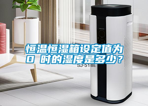 恒溫恒濕箱設(shè)定值為0℃時(shí)的濕度是多少？